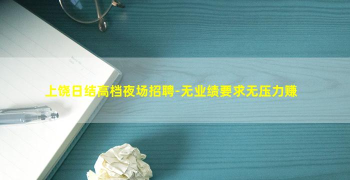 上饶日结高档夜场招聘-无业绩要求无压力赚